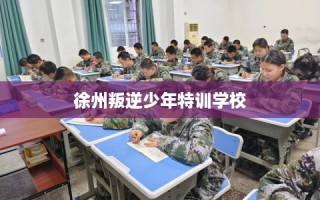 徐州叛逆少年特训学校