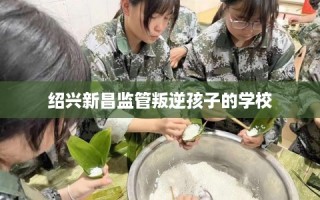 绍兴新昌监管叛逆孩子的学校