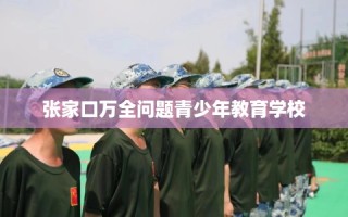张家口万全问题青少年教育学校