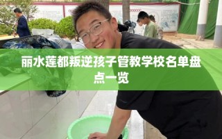 丽水莲都叛逆孩子管教学校名单盘点一览