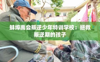 蚌埠禹会叛逆少年特训学校：拯救叛逆期的孩子