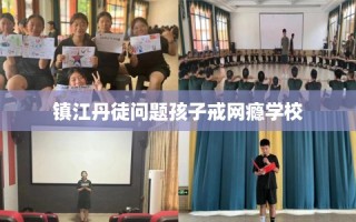 镇江丹徒问题孩子戒网瘾学校