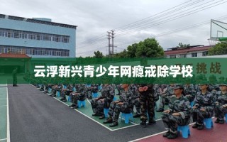 云浮新兴青少年网瘾戒除学校