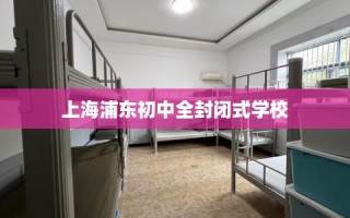 上海浦东初中全封闭式学校