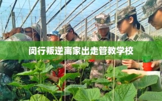 闵行叛逆离家出走管教学校