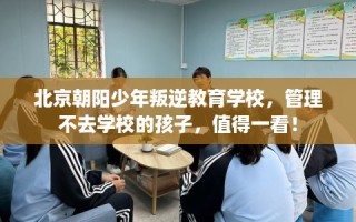 北京朝阳少年叛逆教育学校，管理不去学校的孩子，值得一看！