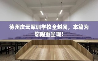 德州庆云军训学校全封闭，本篇为您隆重呈现！