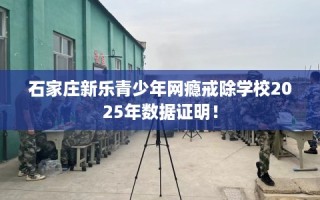 石家庄新乐青少年网瘾戒除学校2025年数据证明！