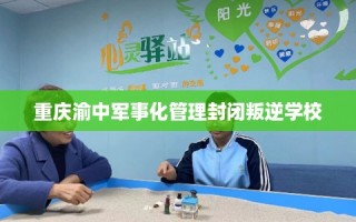 重庆渝中军事化管理封闭叛逆学校