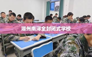 湖州南浔全封闭式学校