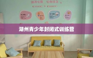 湖州青少年封闭式训练营