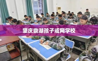 肇庆鼎湖孩子戒网学校