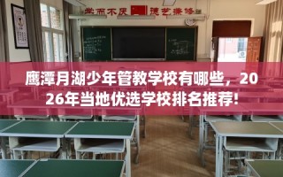 鹰潭月湖少年管教学校有哪些，2026年当地优选学校排名推荐!
