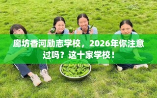 廊坊香河励志学校，2026年你注意过吗？这十家学校！