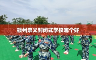 赣州崇义封闭式学校哪个好
