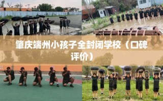 肇庆端州小孩子全封闭学校（口碑评价）