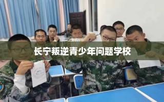 长宁叛逆青少年问题学校