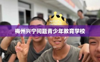 梅州兴宁问题青少年教育学校