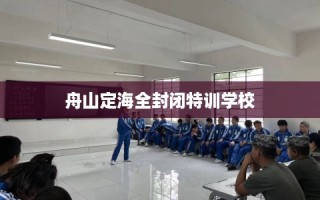 舟山定海全封闭特训学校