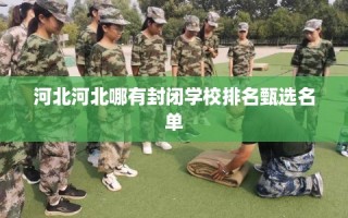河北河北哪有封闭学校排名甄选名单