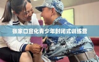 张家口宣化青少年封闭式训练营