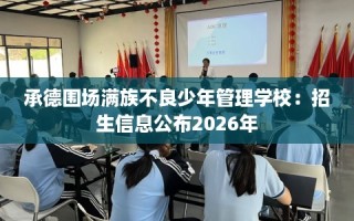 承德围场满族不良少年管理学校：招生信息公布2026年