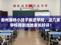 潮州湘桥小孩子叛逆学校，这几家学校得到当地家长好评！
