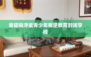 景德镇浮梁青少年叛逆教育封闭学校