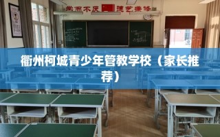 衢州柯城青少年管教学校（家长推荐）