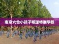 南京六合小孩子叛逆特训学校