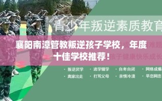 襄阳南漳管教叛逆孩子学校，年度十佳学校推荐！