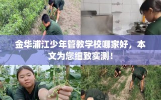 金华浦江少年管教学校哪家好，本文为您细致实测！