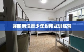 襄阳南漳青少年封闭式训练营