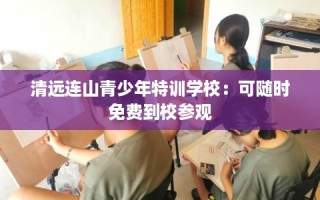 清远连山青少年特训学校：可随时免费到校参观