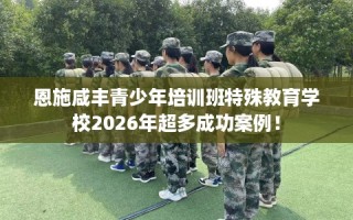 恩施咸丰青少年培训班特殊教育学校2026年超多成功案例！