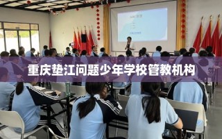 重庆垫江问题少年学校管教机构