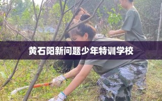 黄石阳新问题少年特训学校