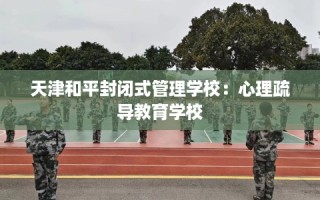 天津和平封闭式管理学校：心理疏导教育学校