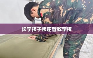 长宁孩子叛逆管教学校
