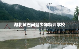 湖北黄石问题少年特训学校