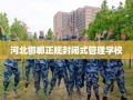 河北邯郸正规封闭式管理学校