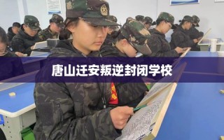 唐山迁安叛逆封闭学校