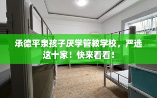 承德平泉孩子厌学管教学校，严选这十家！快来看看！