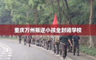 重庆万州叛逆小孩全封闭学校