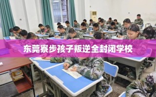 东莞寮步孩子叛逆全封闭学校
