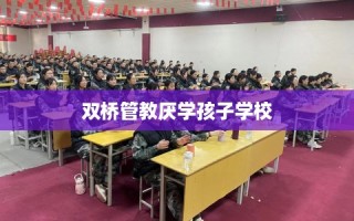 双桥管教厌学孩子学校
