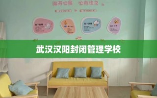 武汉汉阳封闭管理学校
