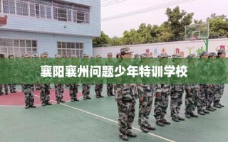 襄阳襄州问题少年特训学校