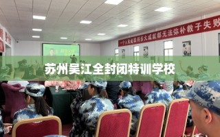 苏州吴江全封闭特训学校