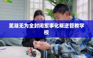 芜湖无为全封闭军事化叛逆管教学校
